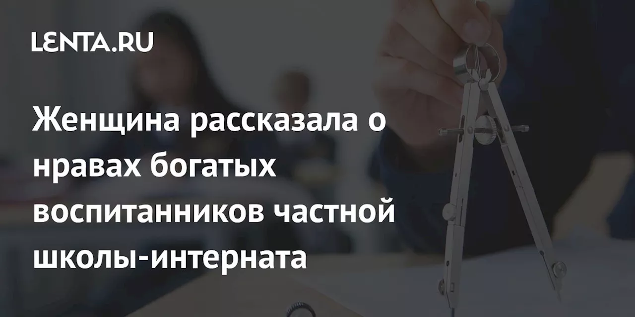 Женщина рассказала о нравах богатых воспитанников частной школы-интерната