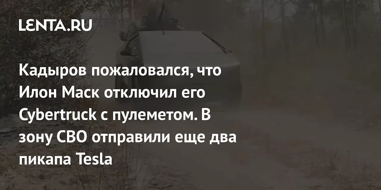 Кадыров пожаловался, что Илон Маск отключил его Cybertruck с пулеметом. В зону СВО отправили еще два пикапа Tesla