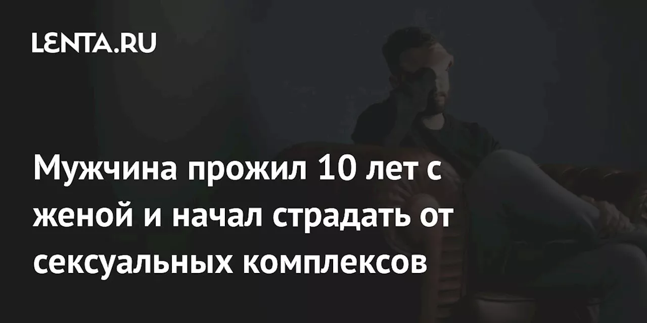 Мужчина прожил 10 лет с женой и начал страдать от сексуальных комплексов