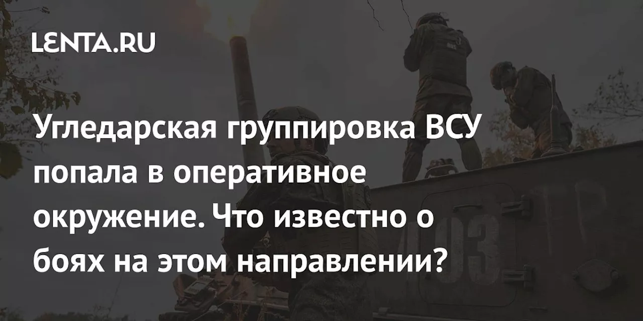 Угледарская группировка ВСУ попала в оперативное окружение. Что известно о боях на этом направлении?