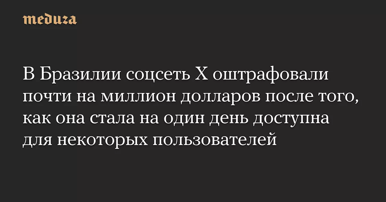 В Бразилии соцсеть X оштрафовали почти на миллион долларов после того, как она стала на один день доступна для некоторых пользователей — Meduza