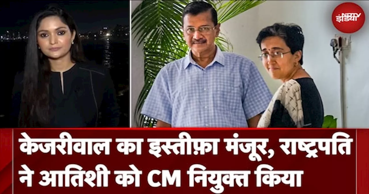 Delhi New CM: Kejriwal का इस्तीफ़ा मंजूर, राष्ट्रपति ने Atishi को CM नियुक्त किया