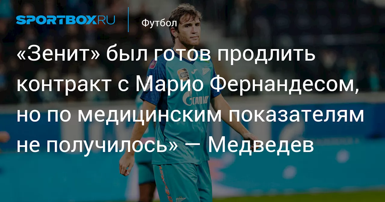 «Зенит» был готов продлить контракт с Марио Фернандесом, но по медицинским показателям не получилось» — Медведев