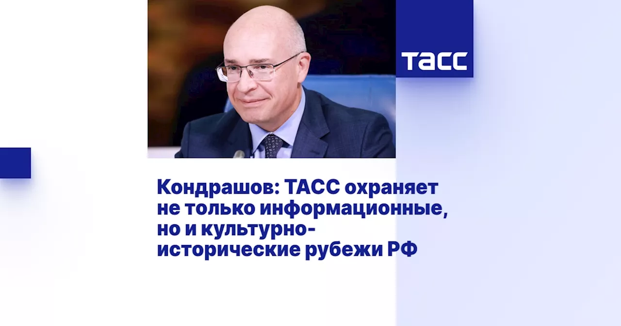 Кондрашов: ТАСС охраняет не только информационные, но и культурно-исторические рубежи РФ