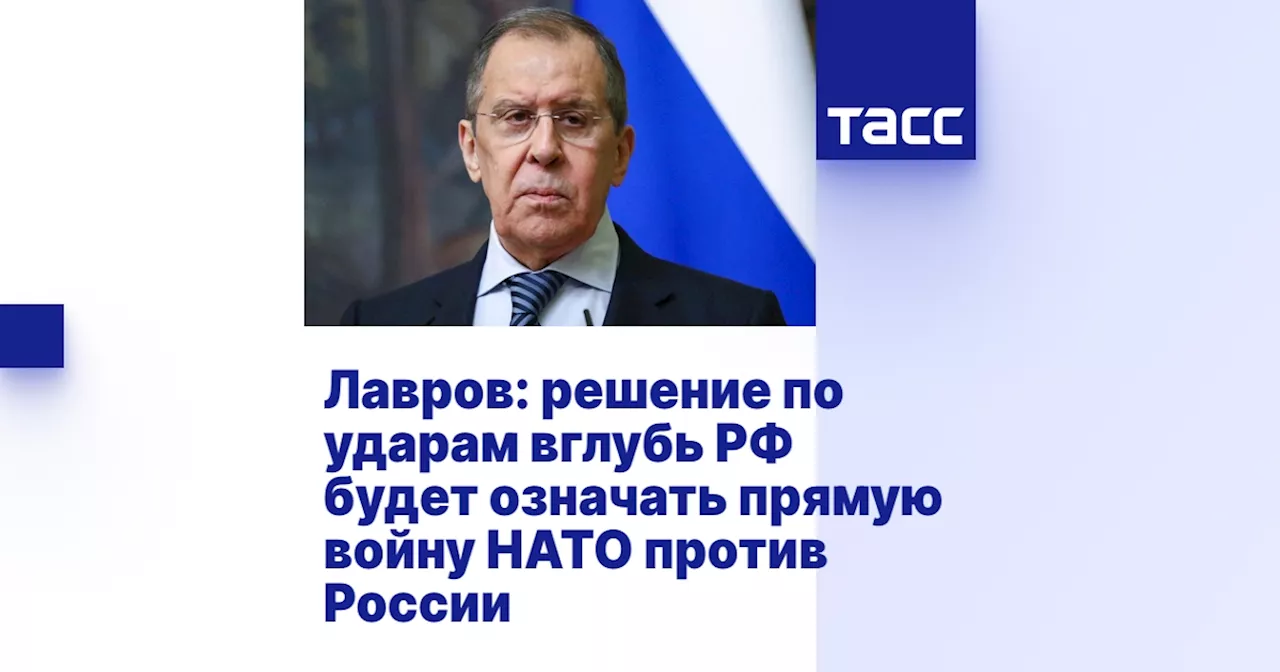 Лавров: решение по ударам вглубь РФ будет означать прямую войну НАТО против России