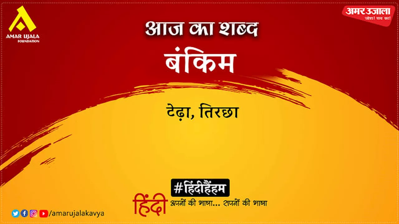 आज का शब्द: बंकिम और रामधारी सिंह दिनकर द्वारा रचित 'उर्वशी' से चुनिंदा अंश