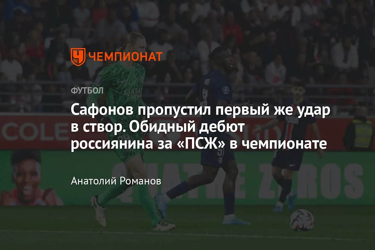 Сафонов пропустил первый же удар в створ. Обидный дебют россиянина за «ПСЖ» в чемпионате