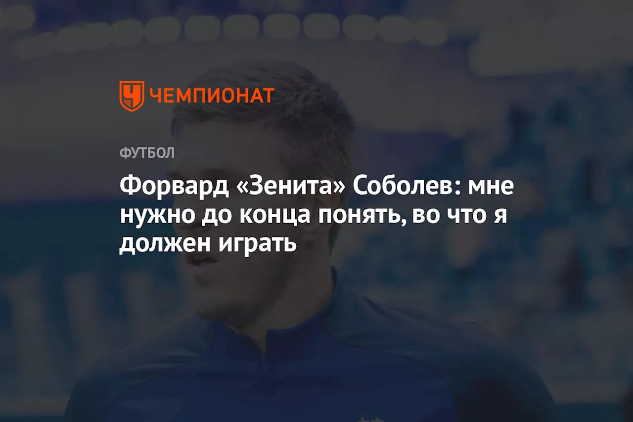 Форвард «Зенита» Соболев: мне нужно до конца понять, во что я должен играть