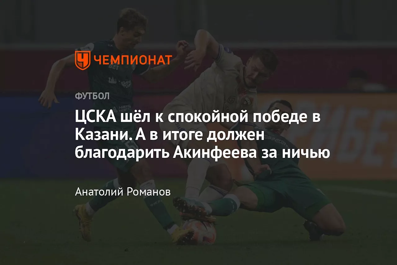 ЦСКА шёл к спокойной победе в Казани. А в итоге должен благодарить Акинфеева за ничью