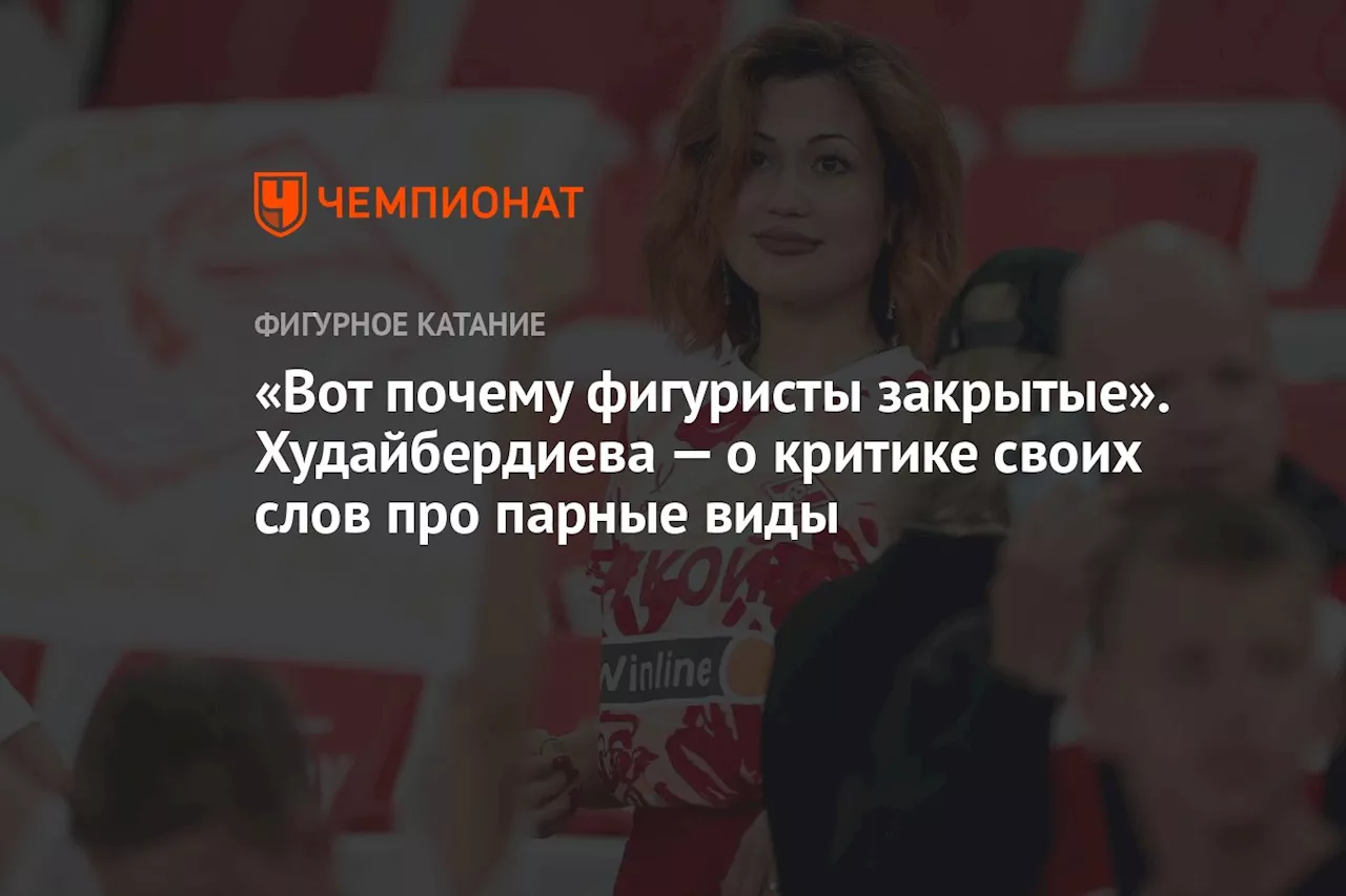 «Вот почему фигуристы закрытые». Худайбердиева — о критике своих слов про парные виды