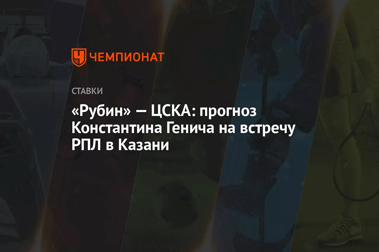 «Рубин» — ЦСКА: прогноз Константина Генича на встречу РПЛ в Казани