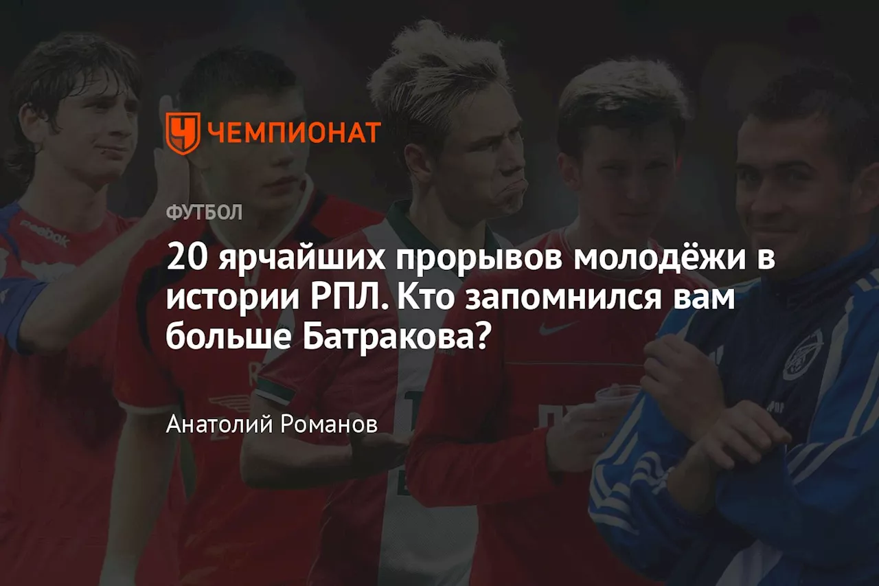 20 ярчайших прорывов молодёжи в истории РПЛ. Кто запомнился вам больше Батракова?