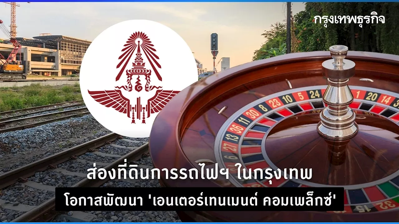 ส่องที่ดินการรถไฟฯ ในกรุงเทพ โอกาสพัฒนา 'เอนเตอร์เทนเมนต์ คอมเพล็กซ์'