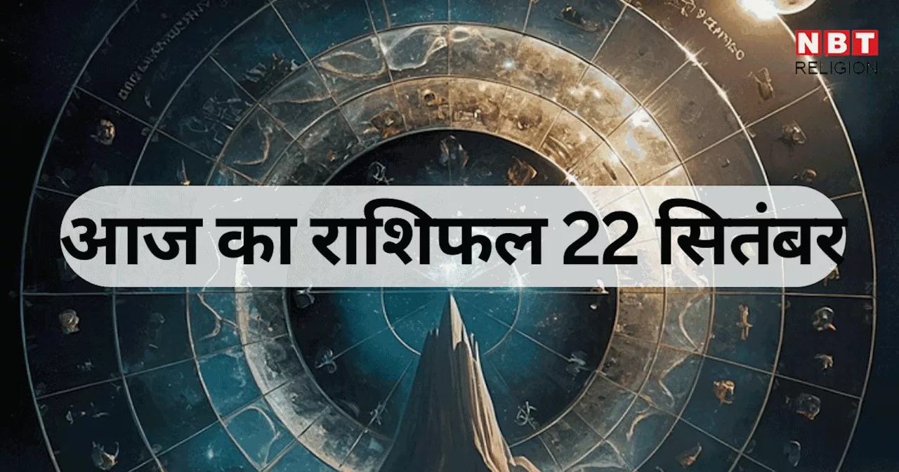 आज का राशिफल 22 सितंबर 2024 : मेष, सिंह और वृश्चिक राशि वालों को मिल रहा शशि योग का लाभ, देखें आज का भविष्यफल