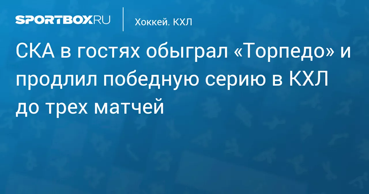 СКА в гостях обыграл «Торпедо» и продлил победную серию в КХЛ до трех матчей