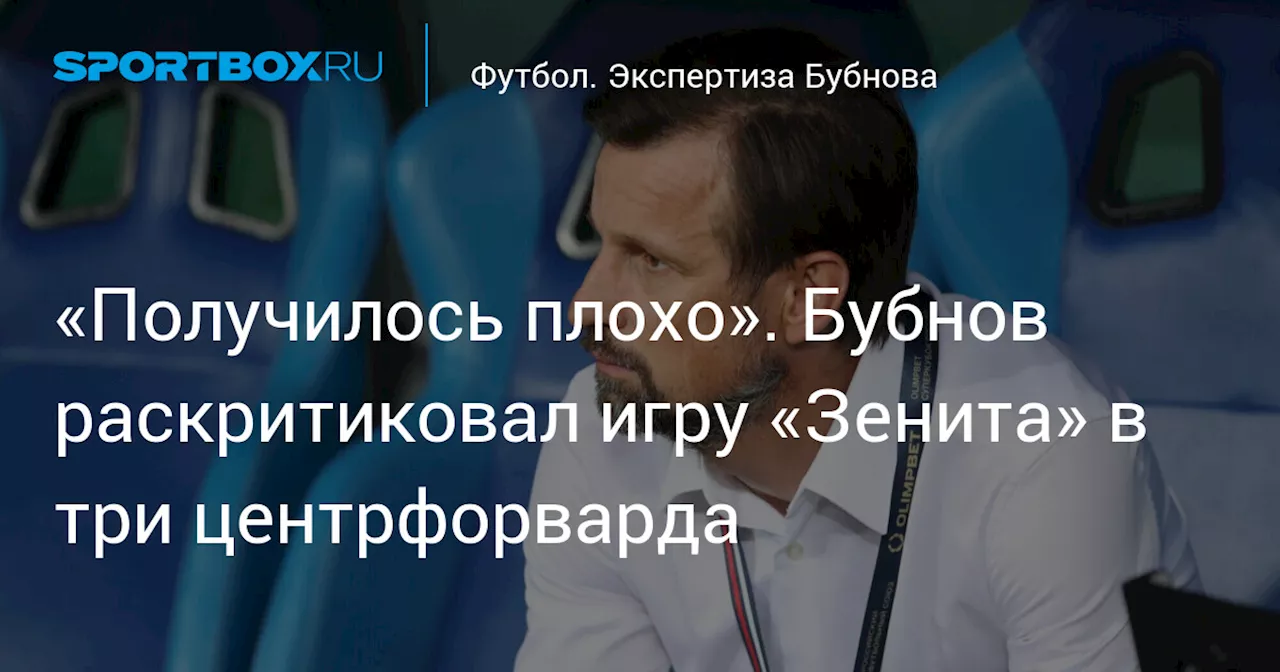 «Получилось плохо». Бубнов раскритиковал игру «Зенита» в три центрфорварда