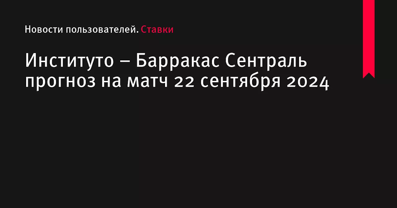 Институто &ndash; Барракас Сентраль прогноз на матч 22 сентября 2024