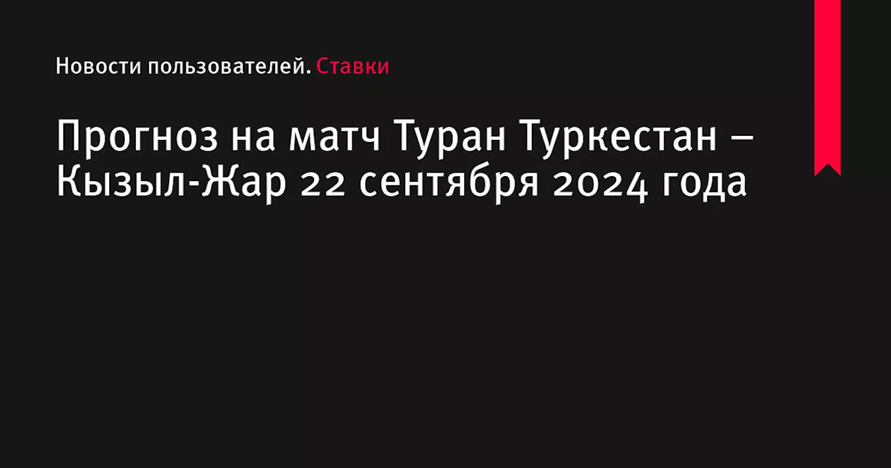 Прогноз на матч Туран Туркестан – Кызыл-Жар 22 сентября 2024 года