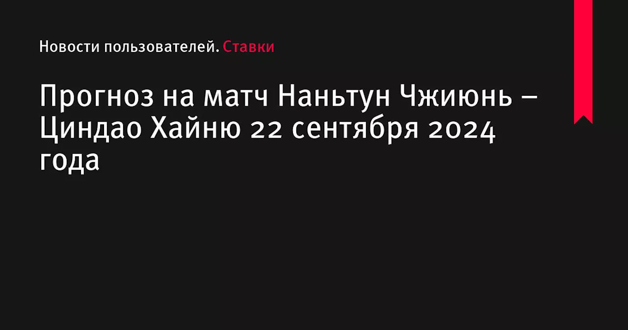 Прогноз на матч Наньтун Чжиюнь – Циндао Хайню 22 сентября 2024 года