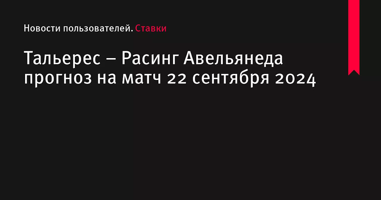 Тальерес &ndash; Расинг Авельянеда прогноз на матч 22 сентября 2024