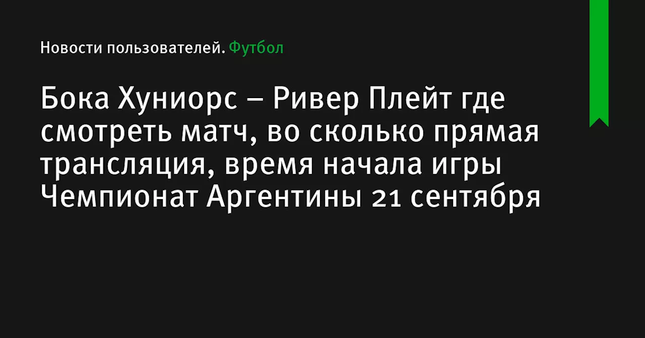 – Ривер Плейт где смотреть матч, во сколько прямая трансляция, время начала игры Чемпионат Аргентины 21 сентября