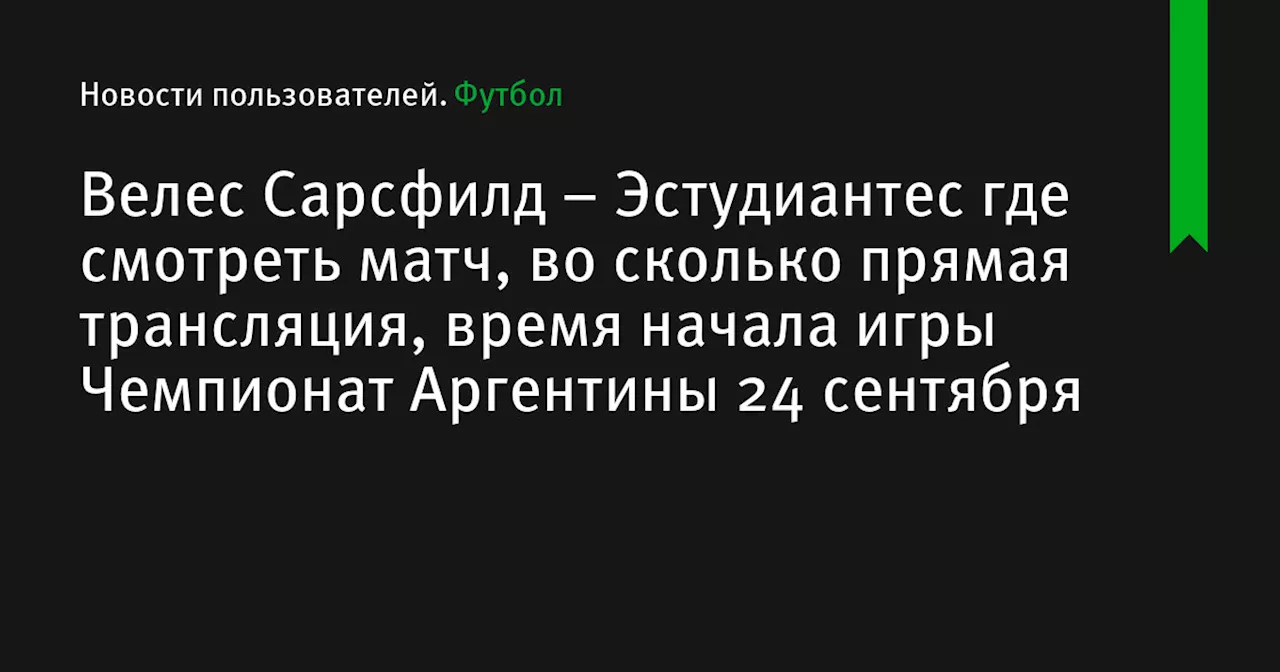 – Эстудиантес где смотреть матч, во сколько прямая трансляция, время начала игры Чемпионат Аргентины 24 сентября