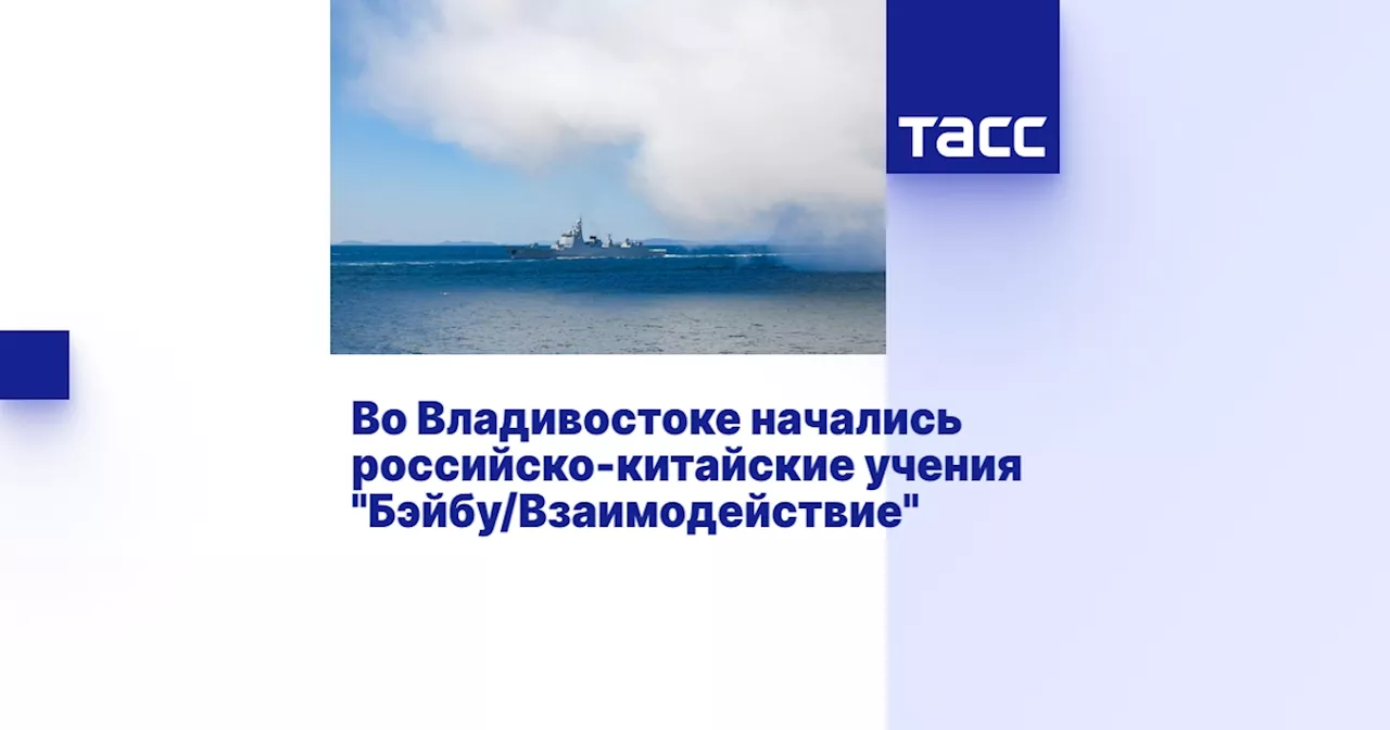 Во Владивостоке начались российско-китайские учения 'Бэйбу/Взаимодействие'