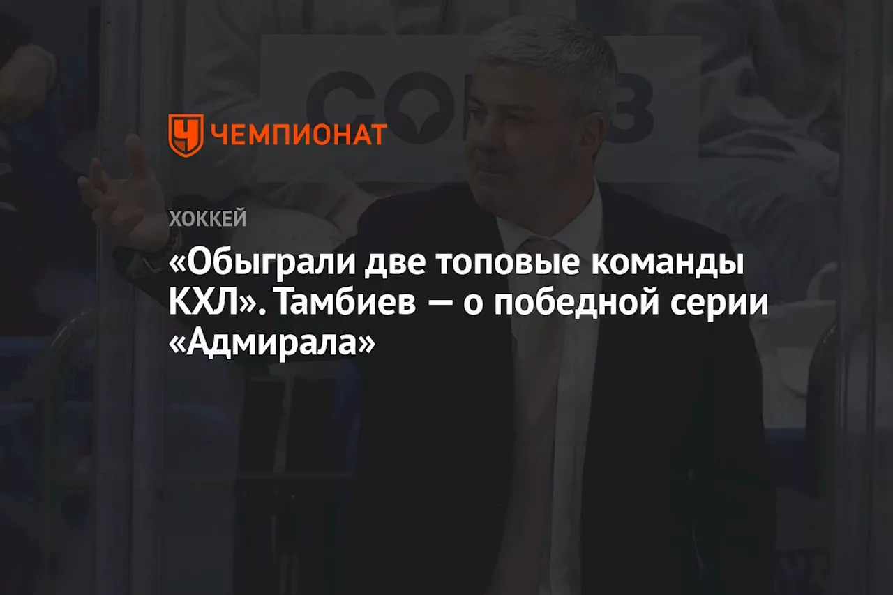 «Обыграли две топовые команды КХЛ». Тамбиев — о победной серии «Адмирала»