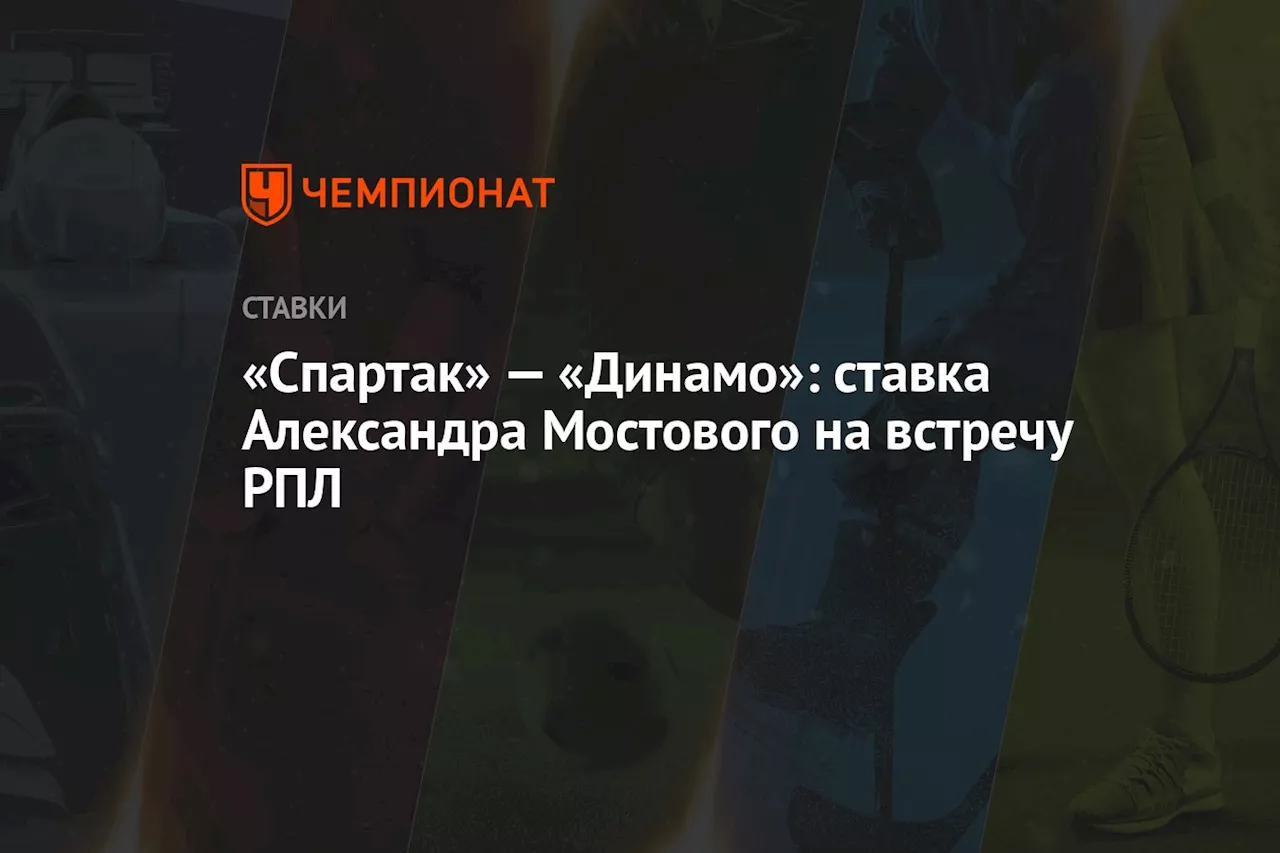 «Спартак» — «Динамо»: ставка Александра Мостового на встречу РПЛ