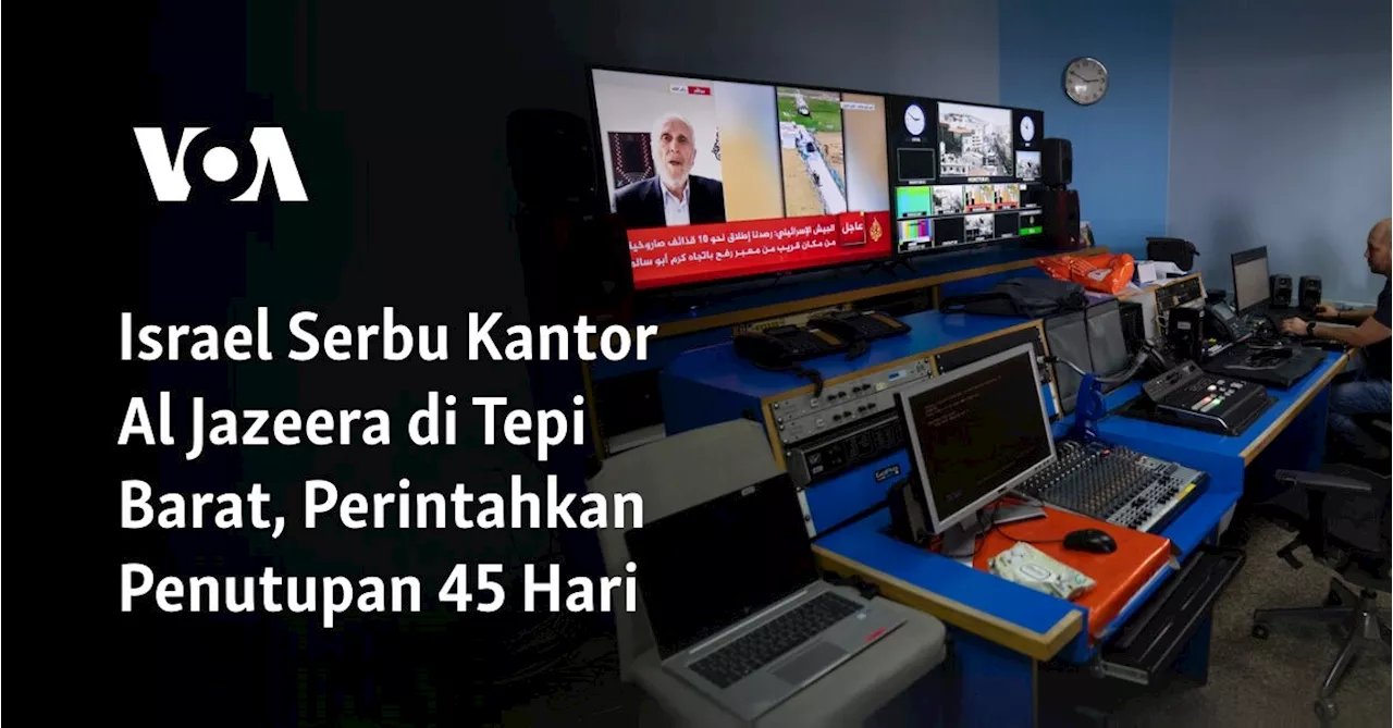 Israel Serbu Kantor Al Jazeera di Tepi Barat, Perintahkan Penutupan 45 Hari