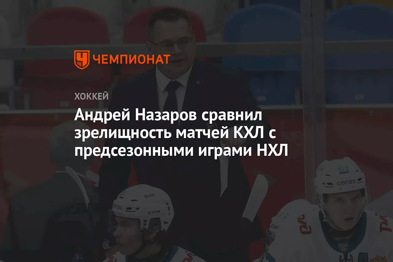 Андрей Назаров сравнил зрелищность матчей КХЛ с предсезонными играми НХЛ