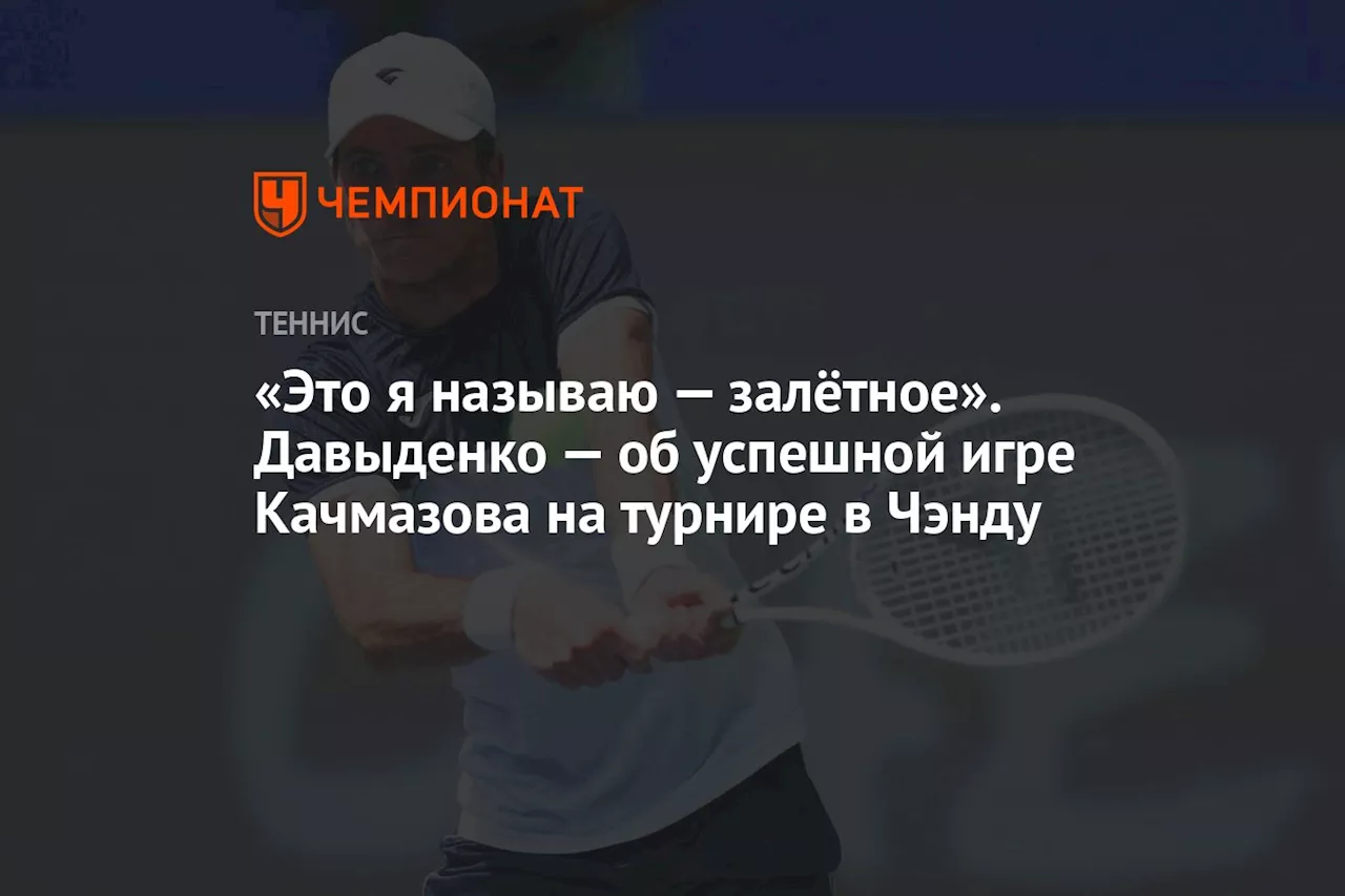 «Это я называю — залётное». Давыденко — об успешной игре Качмазова на турнире в Чэнду