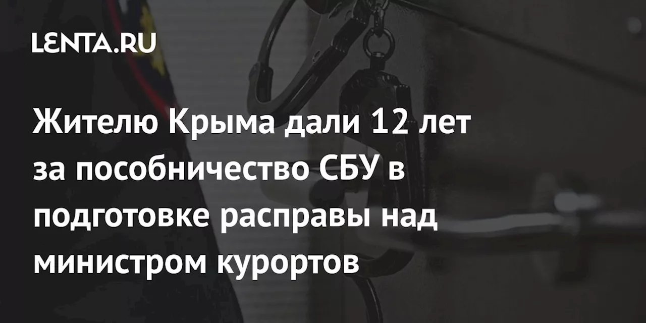 Жителю Крыма дали 12 лет за пособничество СБУ в подготовке расправы над министром курортов