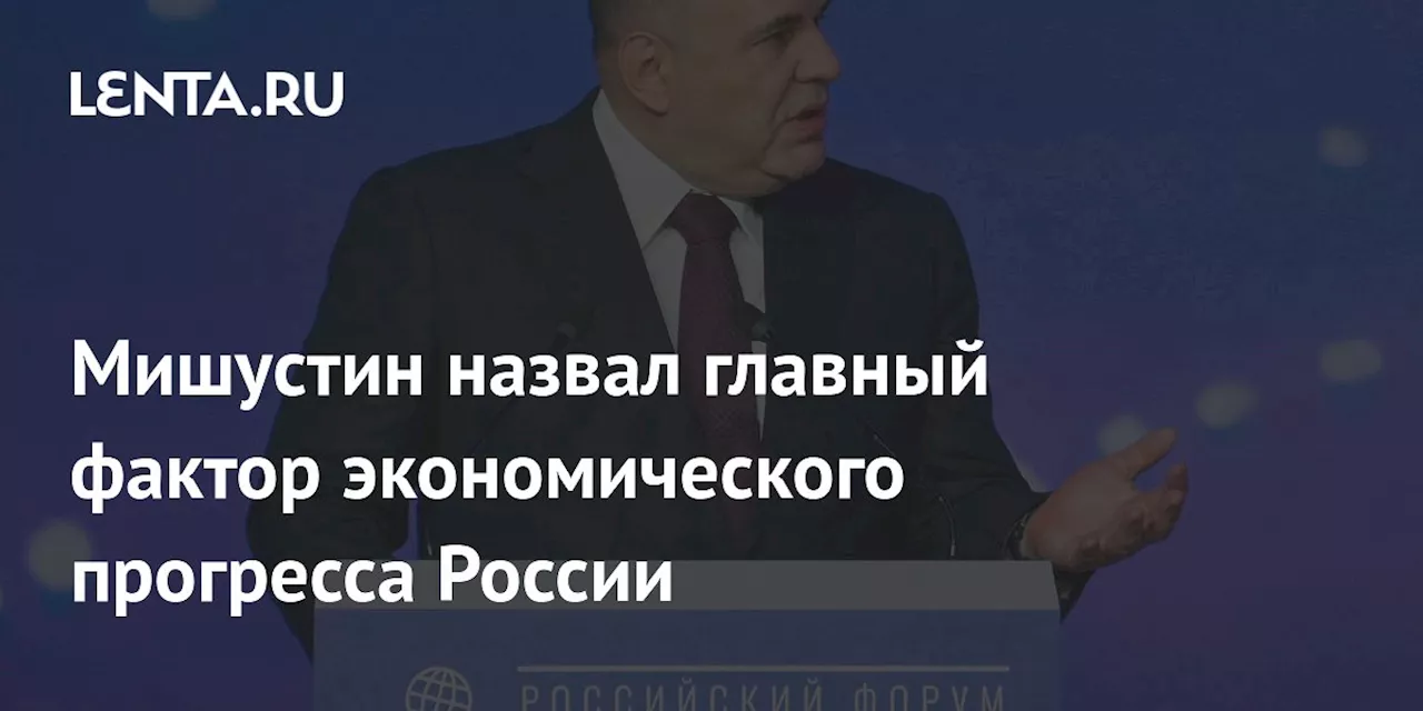 Мишустин назвал главный фактор экономического прогресса России