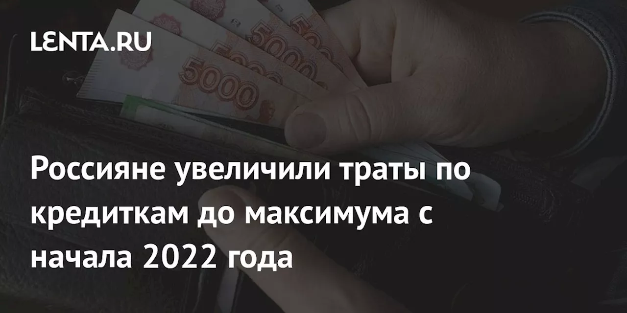 Россияне увеличили траты по кредиткам до максимума c начала 2022 года