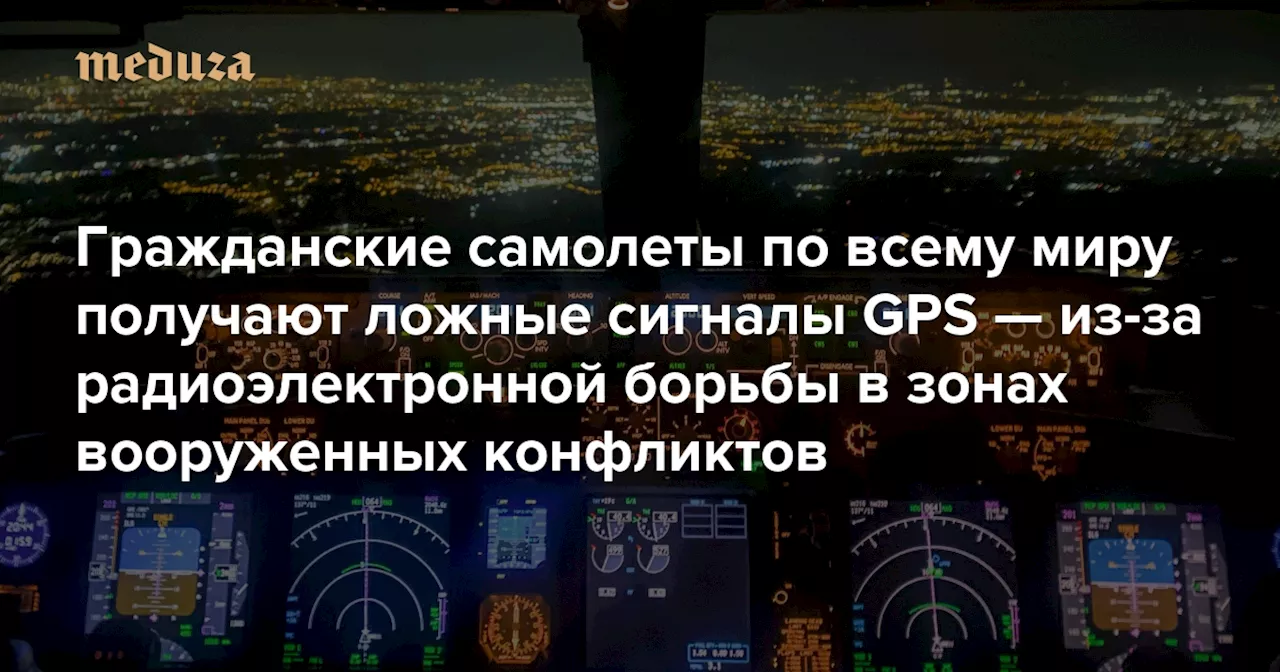 Гражданские самолеты по всему миру получают ложные сигналы GPS — из-за радиоэлектронной борьбы в зонах вооруженных конфликтов Пилоты рассказывают о неверных траекториях полетов и предупреждениях бортовых систем — Meduza