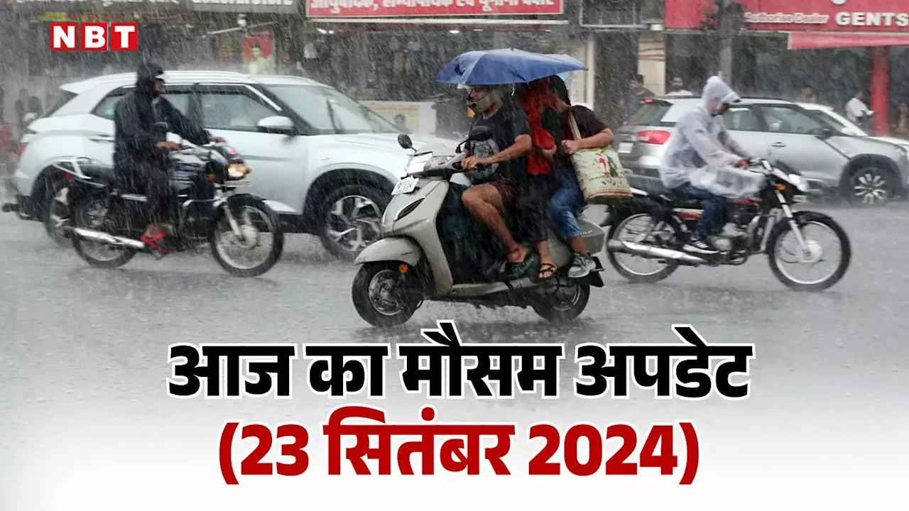 आज का मौसम 23 सितंबर 2024: दिल्ली में दो दिन धूप फिर होगी बरसात, यूपी-बिहार का आज कैसा रहेगा मौसम का मिजाज, पढ़िए वेदर अपडेट