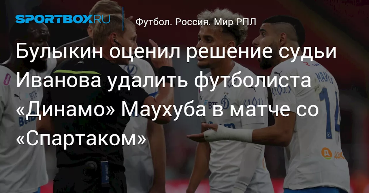 Булыкин оценил решение судьи Иванова удалить футболиста «Динамо» Маухуба в матче со «Спартаком»