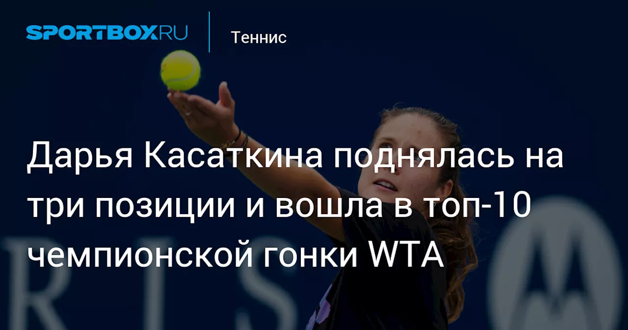 Дарья Касаткина поднялась на три позиции и вошла в топ‑10 чемпионской гонки WTA