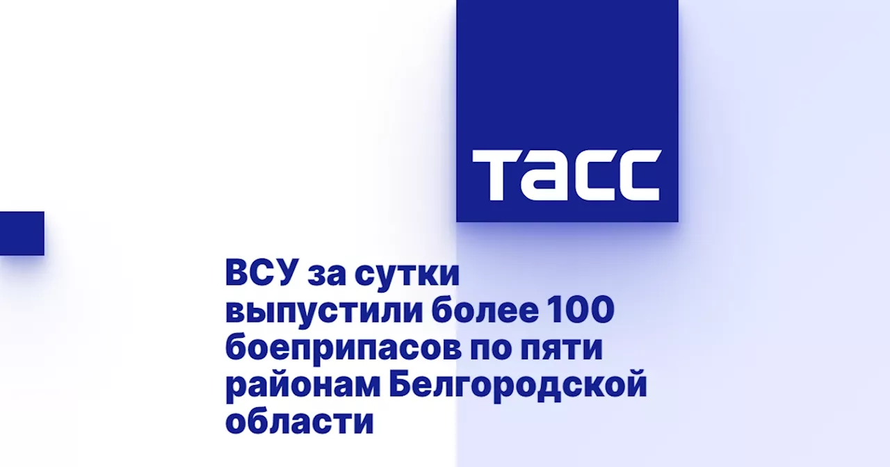 ВСУ за сутки выпустили более 100 боеприпасов по пяти районам Белгородской области