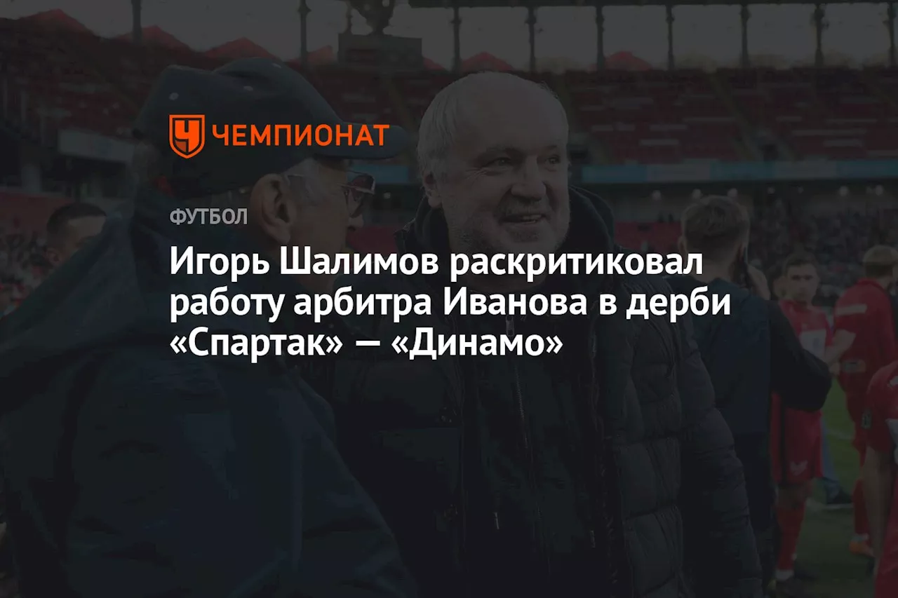 Игорь Шалимов раскритиковал работу арбитра Иванова в дерби «Спартак» — «Динамо»