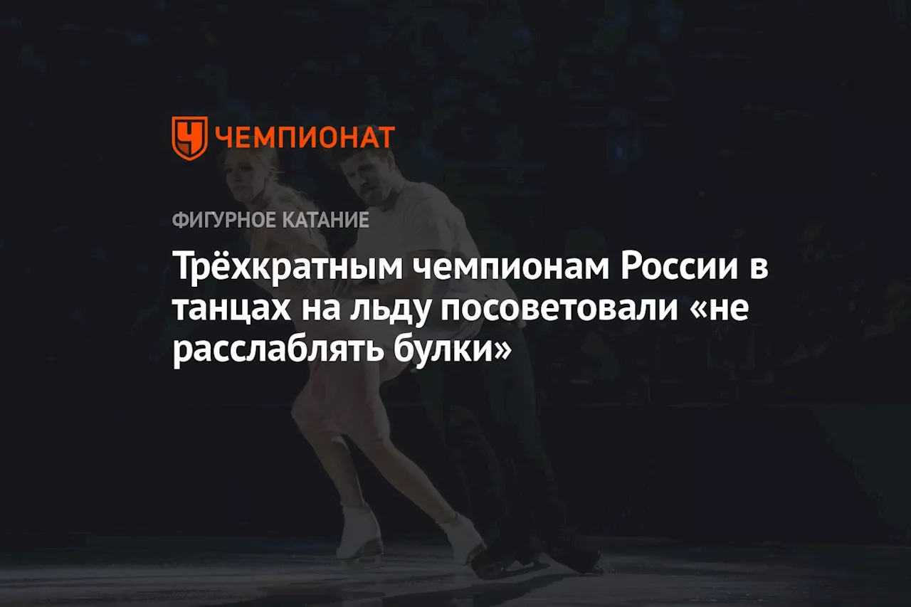 Трёхкратным чемпионам России в танцах на льду посоветовали «не расслаблять булки»