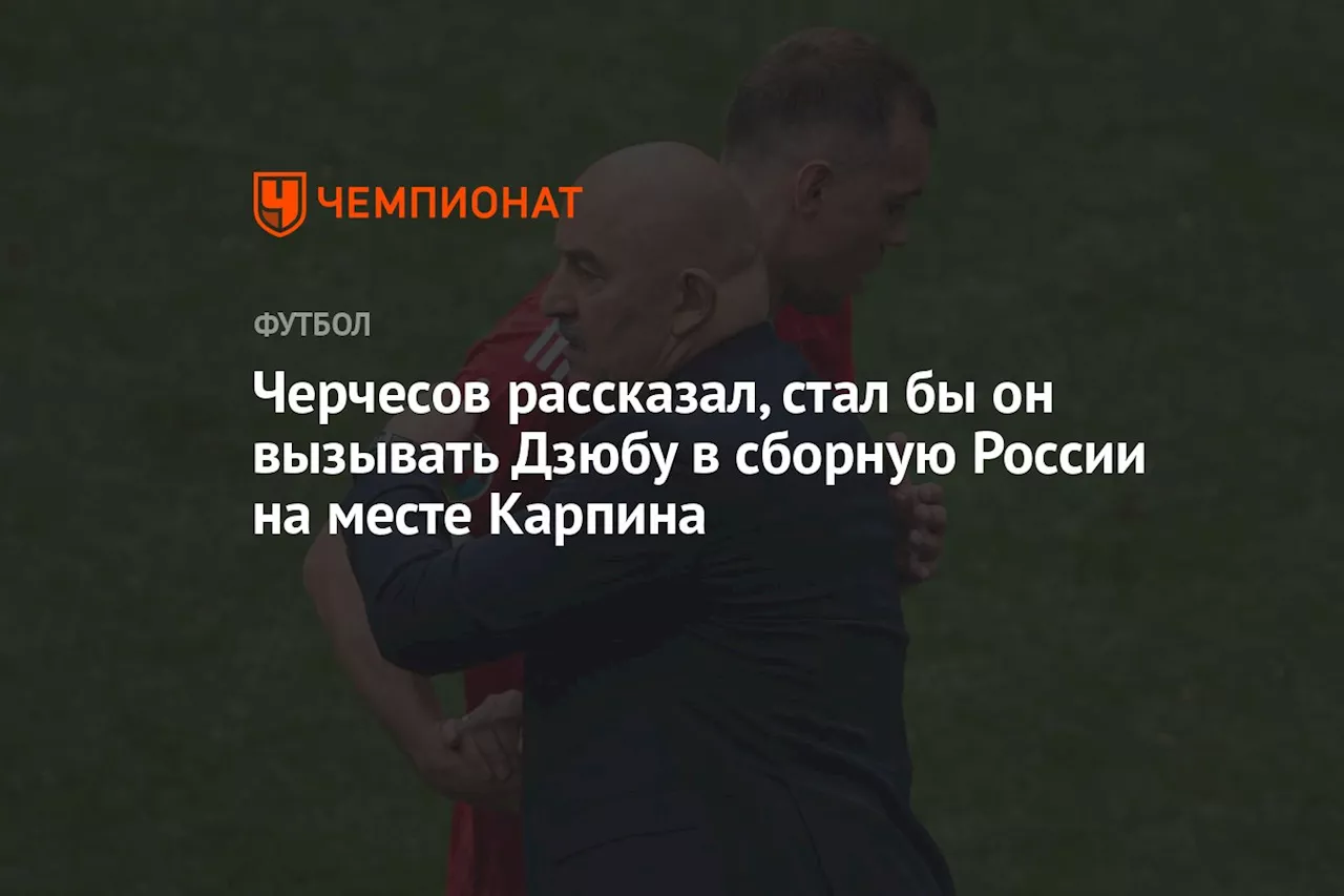 Черчесов рассказал, стал бы он вызывать Дзюбу в сборную России на месте Карпина