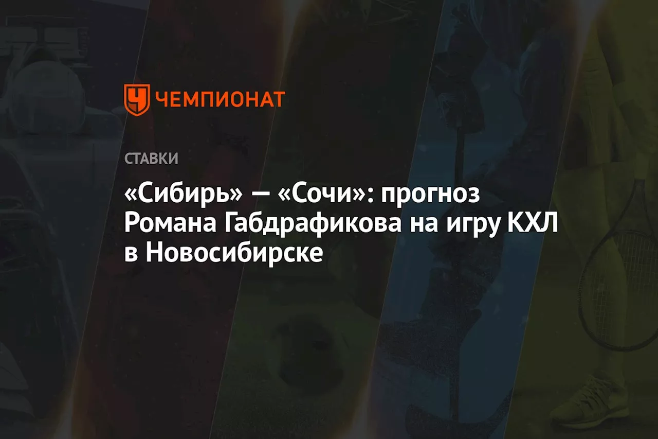 «Сибирь» — «Сочи»: прогноз Романа Габдрафикова на игру КХЛ в Новосибирске