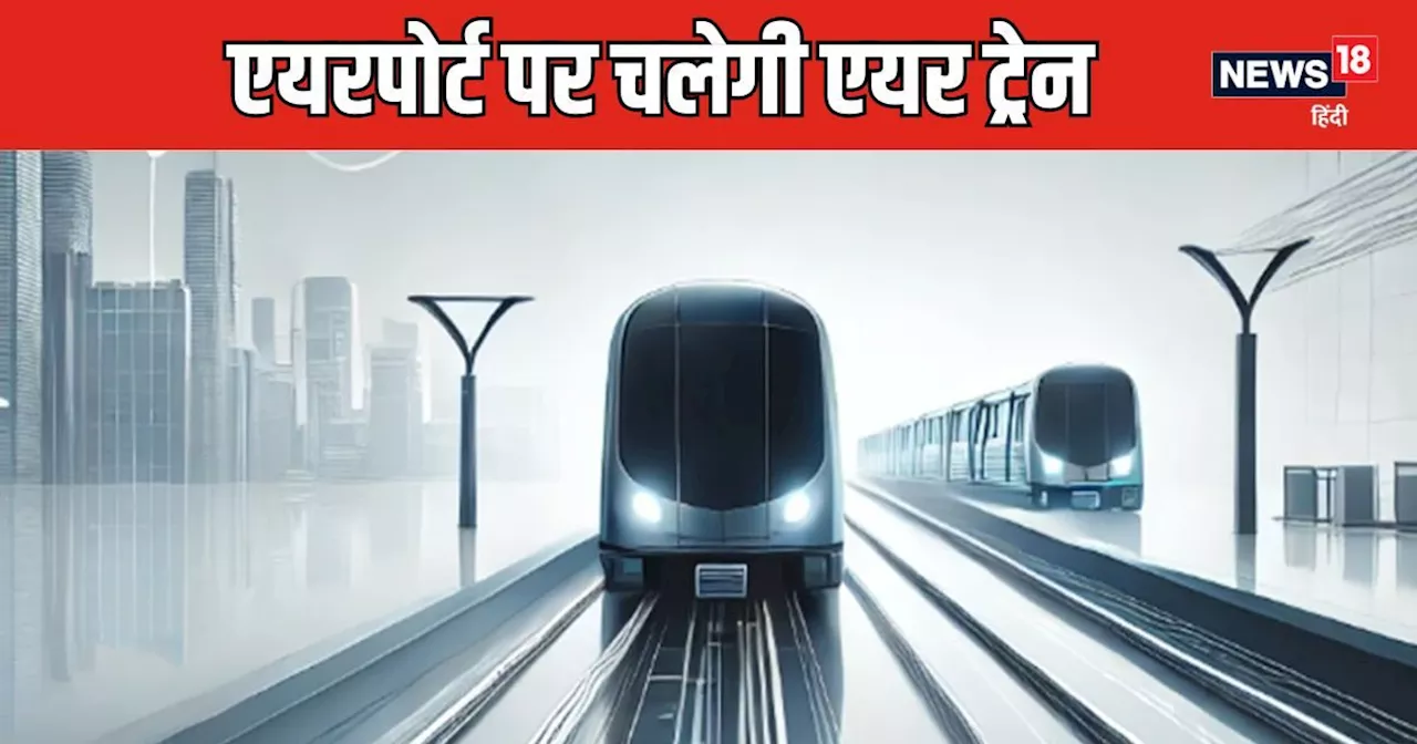 Air Train : एयरपोर्ट पर चलेगी एयर ट्रेन, फटाक से एक से दूसरे टर्मिनल तक पहुंच जाएंगे आप