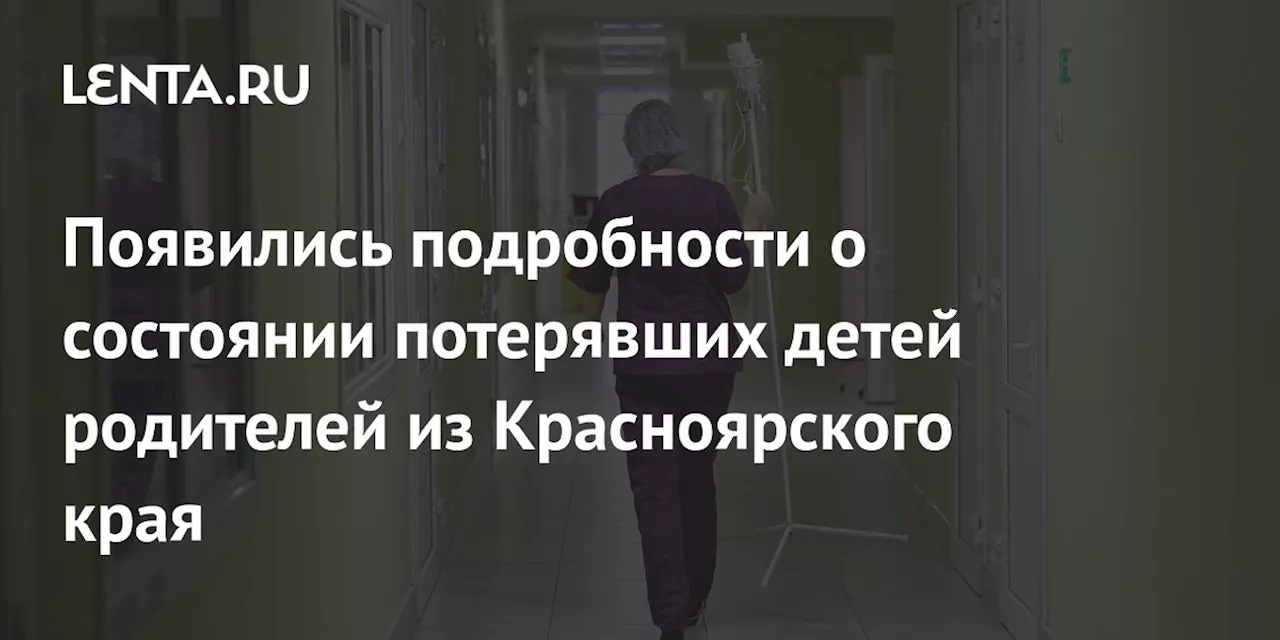 Появились подробности о состоянии потерявших детей родителей из Красноярского края