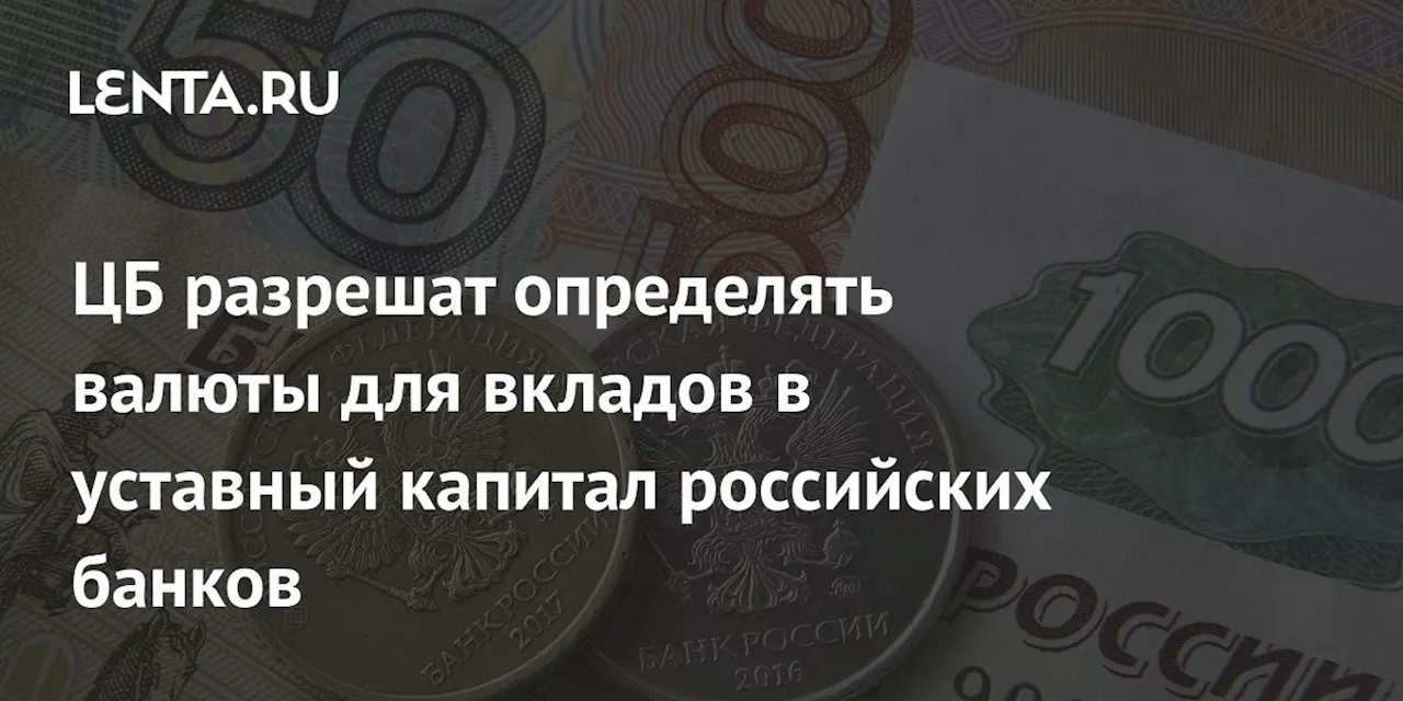 ЦБ разрешат определять валюты для вкладов в уставный капитал российских банков