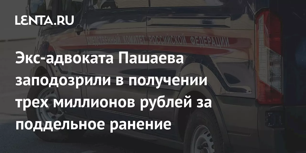 Экс-адвоката Пашаева заподозрили в получении трех миллионов рублей за поддельное ранение