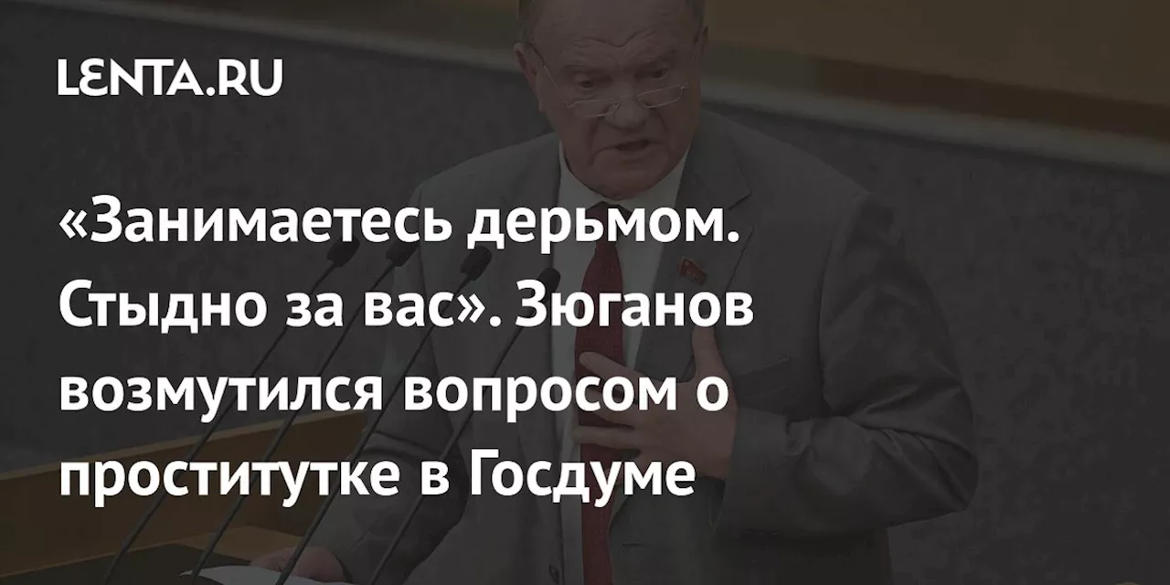 «Занимаетесь дерьмом. Стыдно за вас». Зюганов возмутился вопросом о проститутке в Госдуме