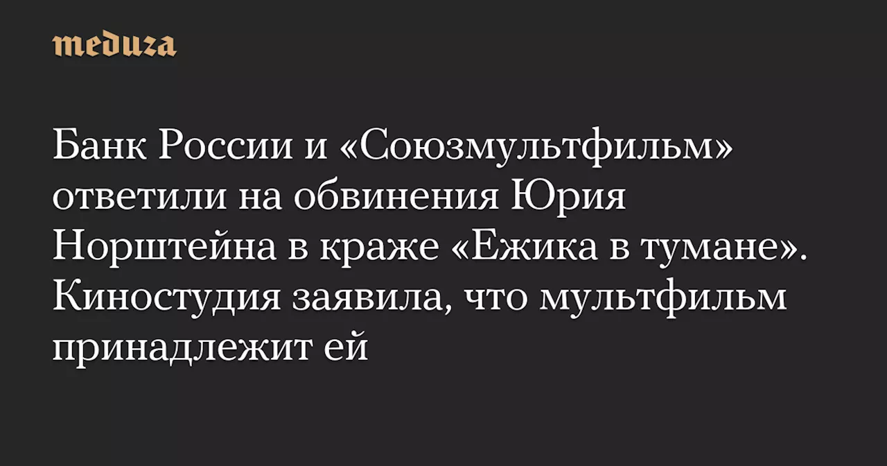 Банк России и «Союзмультфильм» ответили на обвинения Юрия Норштейна в краже «Ежика в тумане». Киностудия заявила, что мультфильм принадлежит ей — Meduza